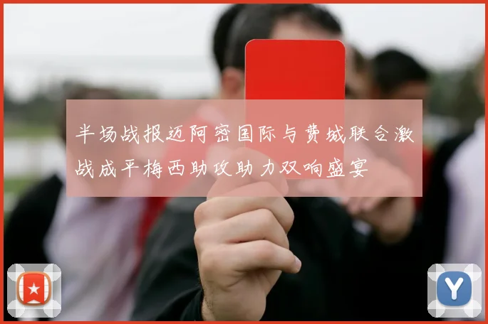 半场战报迈阿密国际与费城联合激战成平梅西助攻助力双响盛宴