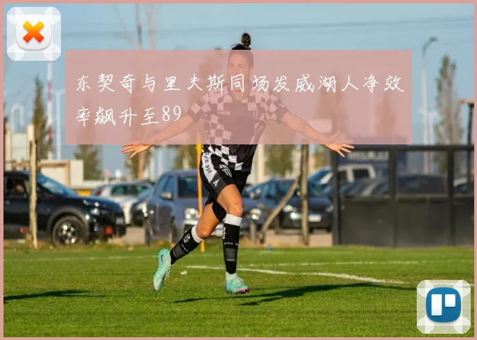 东契奇与里夫斯同场发威湖人净效率飙升至89