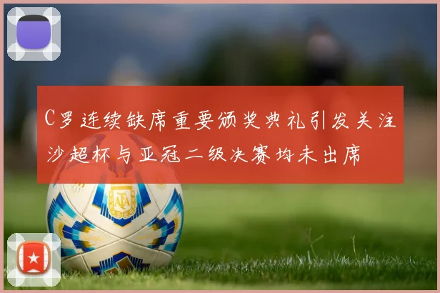 C罗连续缺席重要颁奖典礼引发关注沙超杯与亚冠二级决赛均未出席