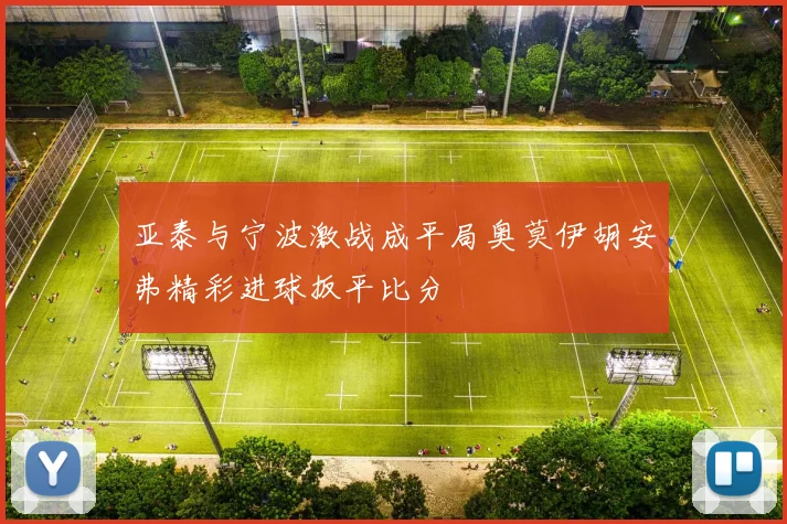 亚泰与宁波激战成平局奥莫伊胡安弗精彩进球扳平比分